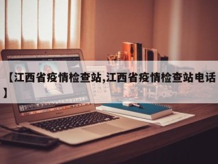 【江西省疫情检查站,江西省疫情检查站电话】