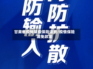 甘肃省疫情防疫保险退费/疫情保险减免政策