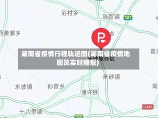 湖南省疫情行程轨迹图(湖南省疫情地图及实时播报)