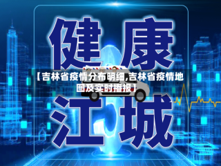 【吉林省疫情分布明细,吉林省疫情地图及实时播报】