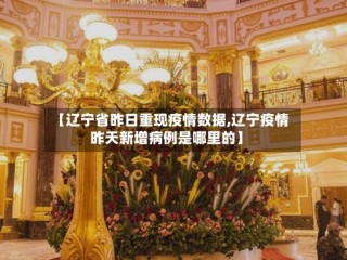 【辽宁省昨日重现疫情数据,辽宁疫情昨天新增病例是哪里的】