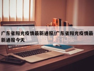 广东省阳光疫情最新通报/广东省阳光疫情最新通报今天