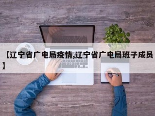 【辽宁省广电局疫情,辽宁省广电局班子成员】