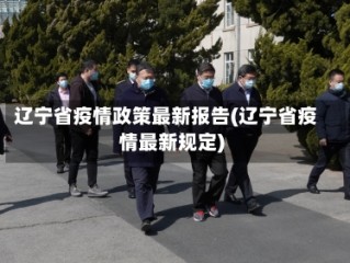 辽宁省疫情政策最新报告(辽宁省疫情最新规定)