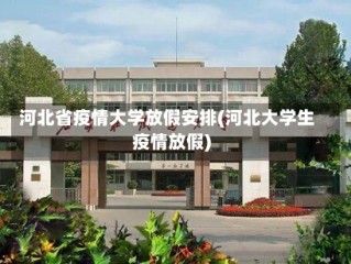 河北省疫情大学放假安排(河北大学生疫情放假)