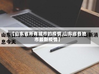 【山东省所有城市的疫情,山东省各地市最新疫情】