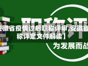 【安徽省疫情过后职称评审,安徽省职称评定文件解读】