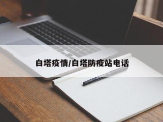 白塔疫情/白塔防疫站电话