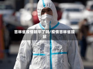 吉林省疫情躺平了吗/疫情吉林省现状