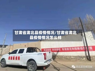 甘肃省肃北县疫情情况/甘肃省肃北县疫情情况怎么样