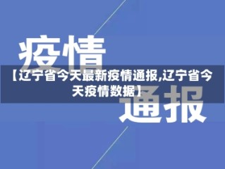 【辽宁省今天最新疫情通报,辽宁省今天疫情数据】