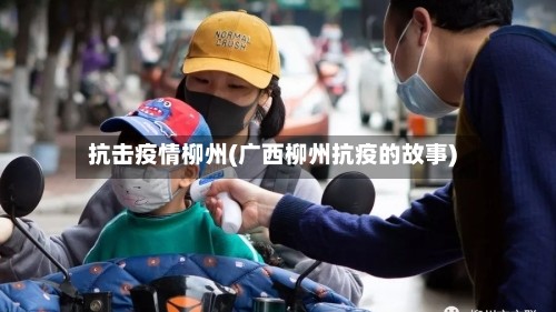 抗击疫情柳州(广西柳州抗疫的故事)