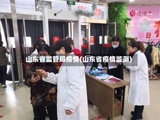 山东省监管局疫情(山东省疫情监测)