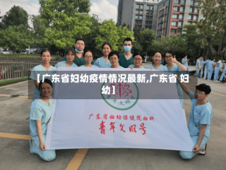 【广东省妇幼疫情情况最新,广东省 妇幼】