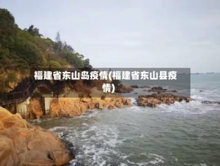 福建省东山岛疫情(福建省东山县疫情)
