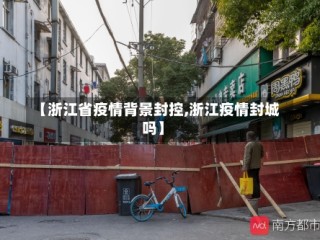 【浙江省疫情背景封控,浙江疫情封城吗】