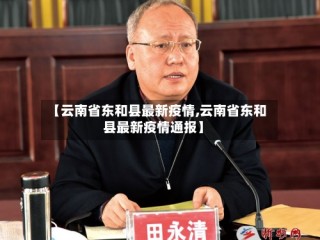 【云南省东和县最新疫情,云南省东和县最新疫情通报】