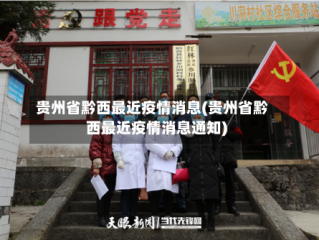 贵州省黔西最近疫情消息(贵州省黔西最近疫情消息通知)