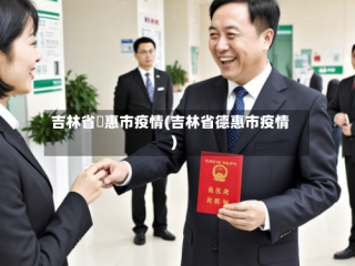 吉林省徳惠市疫情(吉林省德惠市疫情)