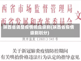 陕西省调整疫情响应级别(陕西省疫情级别划分)