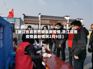 【浙江省嘉善西塘最新疫情,浙江嘉善疫情最新情况2月9日】