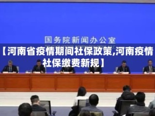 【河南省疫情期间社保政策,河南疫情社保缴费新规】