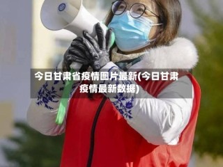今日甘肃省疫情图片最新(今日甘肃疫情最新数据)