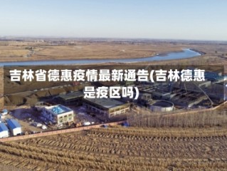 吉林省德惠疫情最新通告(吉林德惠是疫区吗)