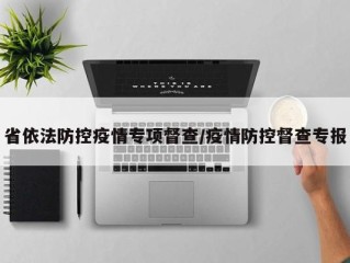 省依法防控疫情专项督查/疫情防控督查专报