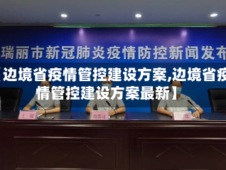 【边境省疫情管控建设方案,边境省疫情管控建设方案最新】