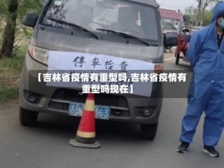 【吉林省疫情有重型吗,吉林省疫情有重型吗现在】