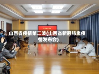 山西省疫情第二波(山西省新冠肺炎疫情发布会)