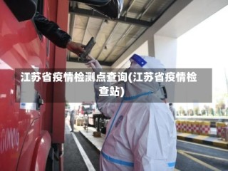江苏省疫情检测点查询(江苏省疫情检查站)