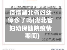 疫情湖北省妇幼停诊了吗(湖北省妇幼保健院疫情期间)