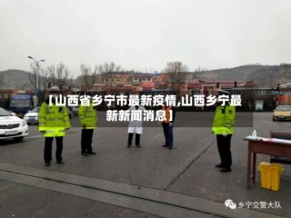 【山西省乡宁市最新疫情,山西乡宁最新新闻消息】