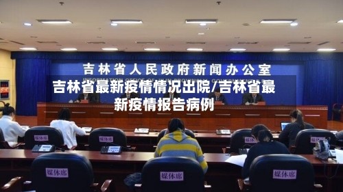 吉林省最新疫情情况出院/吉林省最新疫情报告病例