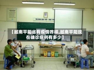 【越南平阳省有疫情咋样,越南平阳现在确诊病例有多少】