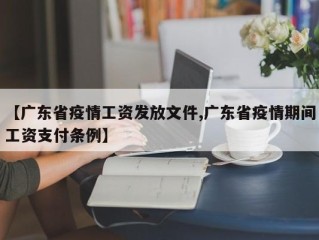 【广东省疫情工资发放文件,广东省疫情期间工资支付条例】