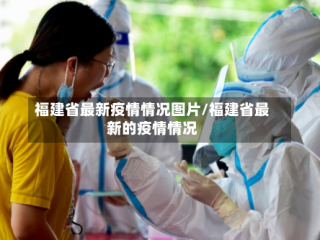 福建省最新疫情情况图片/福建省最新的疫情情况