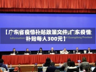 【广东省疫情补贴政策文件,广东疫情补贴每人300元】