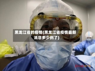 黑龙江省的疫情(黑龙江省疫情最新消息多少例了)