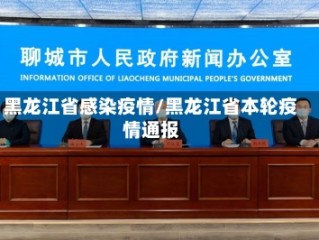 黑龙江省感染疫情/黑龙江省本轮疫情通报