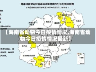 【海南省动物今日疫情情况,海南省动物今日疫情情况最新】