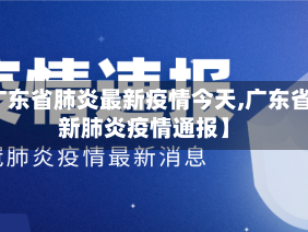 【广东省肺炎最新疫情今天,广东省最新肺炎疫情通报】