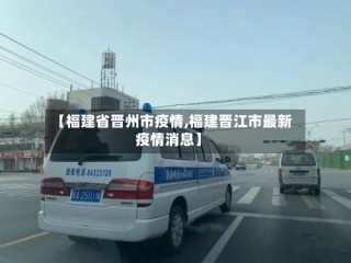 【福建省晋州市疫情,福建晋江市最新疫情消息】
