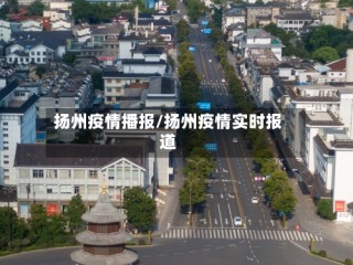 扬州疫情播报/扬州疫情实时报道