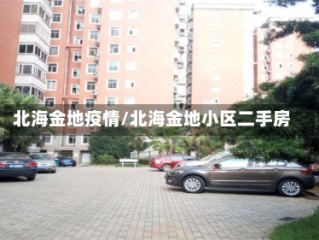 北海金地疫情/北海金地小区二手房