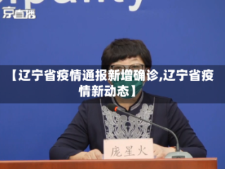 【辽宁省疫情通报新增确诊,辽宁省疫情新动态】