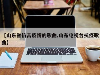 【山东省抗击疫情的歌曲,山东电视台抗疫歌曲】