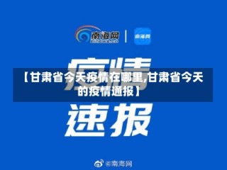 【甘肃省今天疫情在哪里,甘肃省今天的疫情通报】